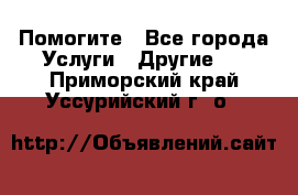 Помогите - Все города Услуги » Другие   . Приморский край,Уссурийский г. о. 